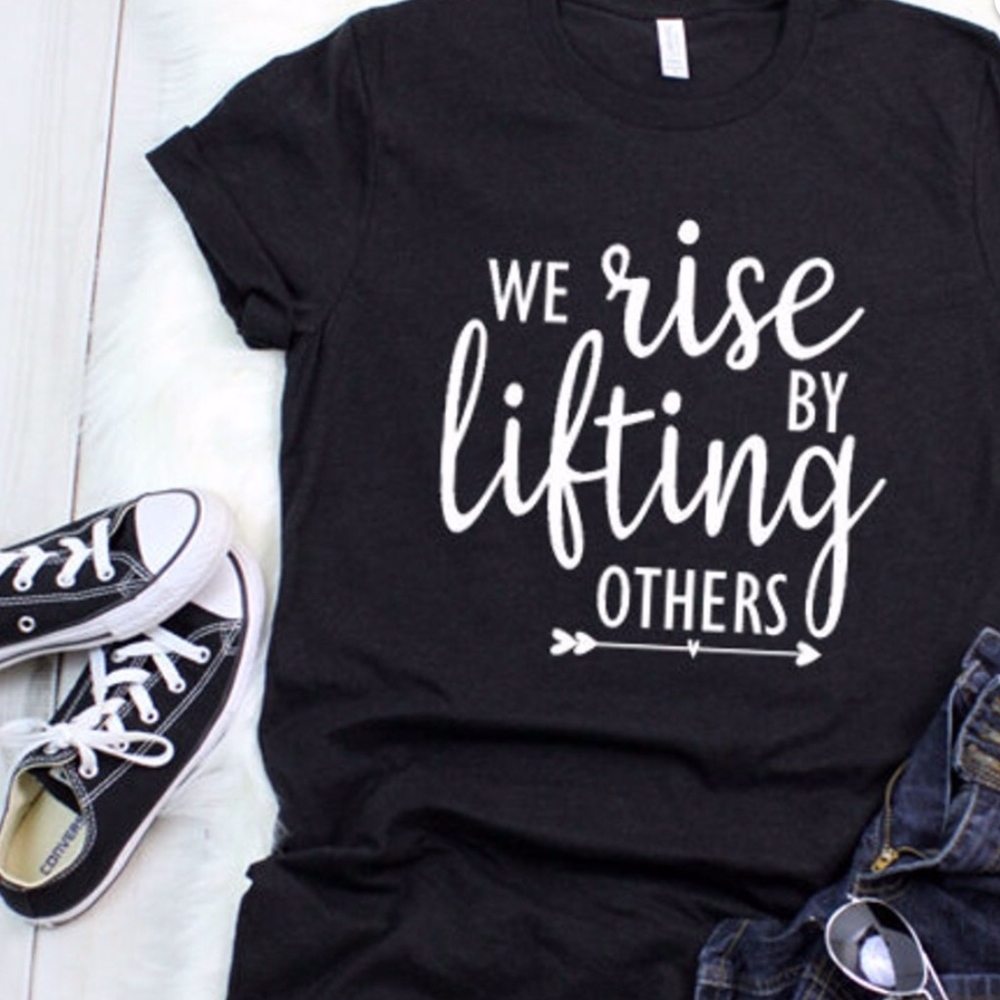 we rise by lifting others t-shirt